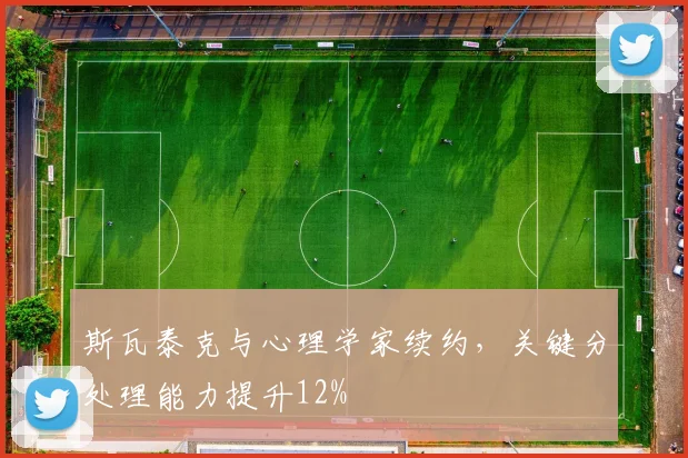 斯瓦泰克与心理学家续约，关键分处理能力提升12%
