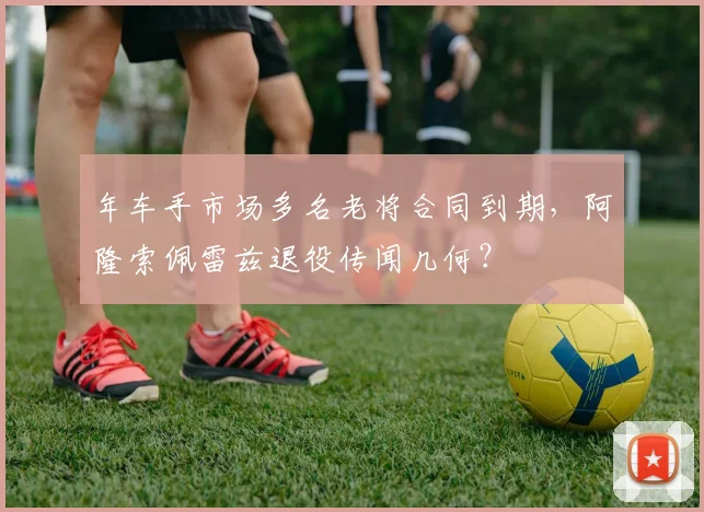 年车手市场多名老将合同到期，阿隆索佩雷兹退役传闻几何？