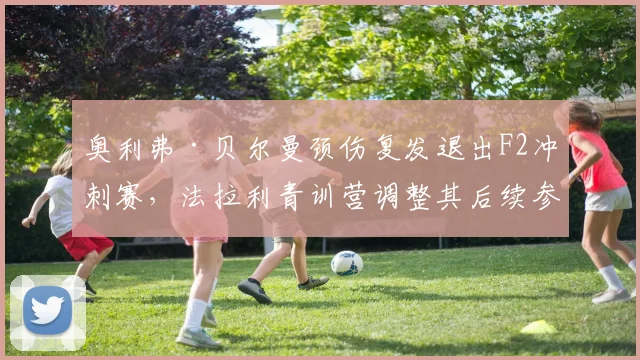 奥利弗·贝尔曼颈伤复发退出F2冲刺赛，法拉利青训营调整其后续参赛计划