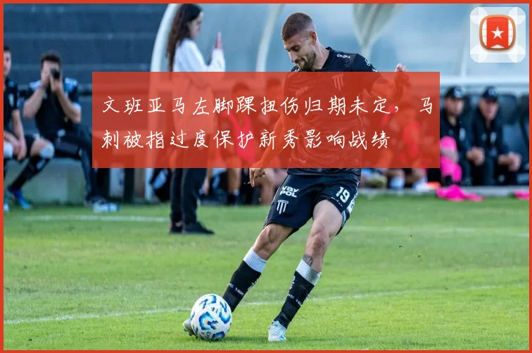 文班亚马左脚踝扭伤归期未定，马刺被指过度保护新秀影响战绩
