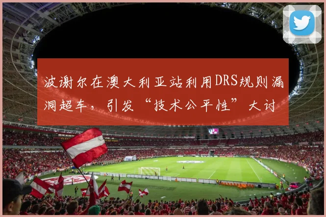 波谢尔在澳大利亚站利用DRS规则漏洞超车，引发“技术公平性”大讨论