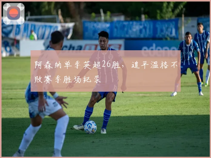 阿森纳单季英超26胜，追平温格不败赛季胜场纪录