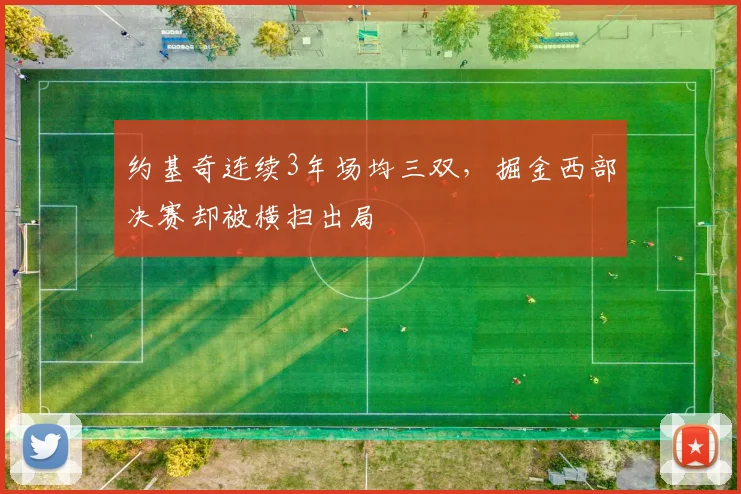 约基奇连续3年场均三双，掘金西部决赛却被横扫出局